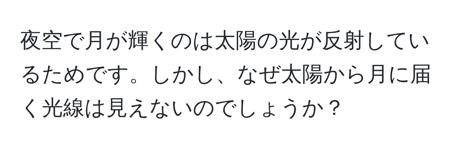 夜空で月が輝くのは太陽の光が反射しているためです。しかし、なぜ太陽から月に届く光線は見えないのでしょうか？