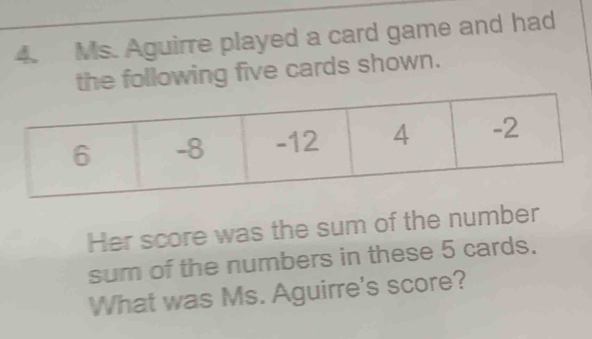 Ms. Aguirre played a card game and had 
the following five cards shown. 
Her score was the sum of the number 
sum of the numbers in these 5 cards. 
What was Ms. Aguirre's score?