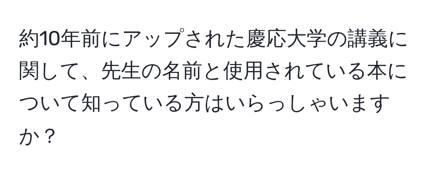 約10年前にアップされた慶応大学の講義に関して、先生の名前と使用されている本について知っている方はいらっしゃいますか？