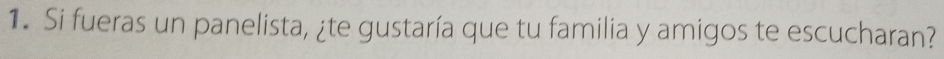 Si fueras un panelista, ¿te gustaría que tu familia y amigos te escucharan?