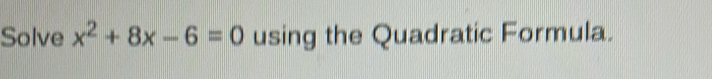 Solve x^2+8x-6=0 using the Quadratic Formula.