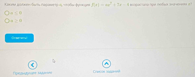 Κаким должен быίть πараметр α, чтобы φункция f(x)=ax^7+7x-4 возрастала при любых значениях エ?
a≤ 0
a≥ 0
Ответить!
Предыдушее задание Список заданий