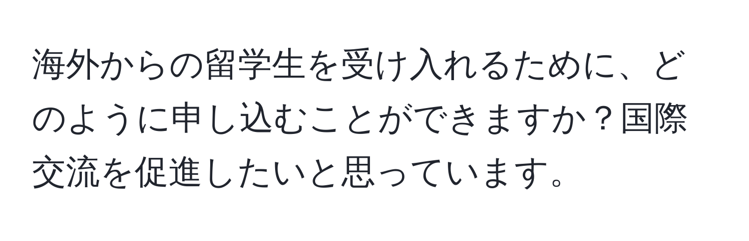 海外からの留学生を受け入れるために、どのように申し込むことができますか？国際交流を促進したいと思っています。