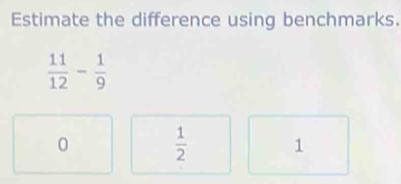 Estimate the difference using benchmarks.
 11/12 - 1/9 
0
 1/2 
1