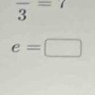 1 
frac 3= ^circ 
e=□