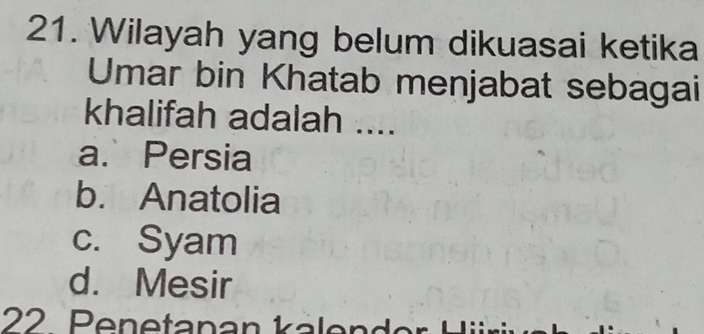 Wilayah yang belum dikuasai ketika
Umar bin Khatab menjabat sebagai
khalifah adalah ....
a. Persia
b. Anatolia
c. Syam
d. Mesir