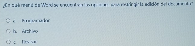 ¿En qué menú de Word se encuentran las opciones para restringir la edición del documento?
a. Programador
b. Archivo
c. Revisar