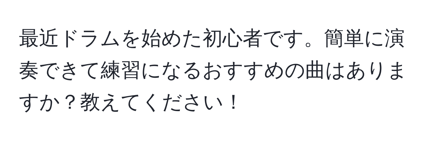 最近ドラムを始めた初心者です。簡単に演奏できて練習になるおすすめの曲はありますか？教えてください！