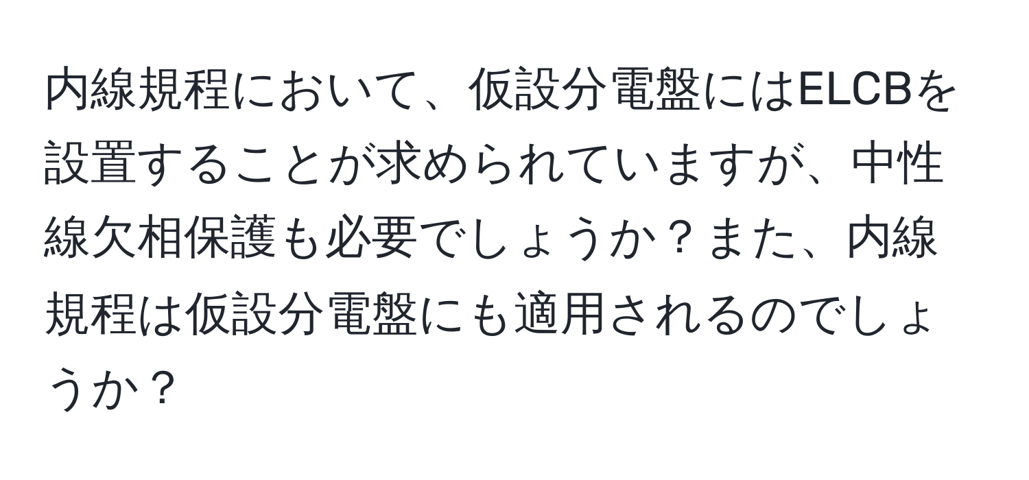 内線規程において、仮設分電盤にはELCBを設置することが求められていますが、中性線欠相保護も必要でしょうか？また、内線規程は仮設分電盤にも適用されるのでしょうか？