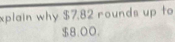 xplain why $7.82 rounds up to
$8.00.