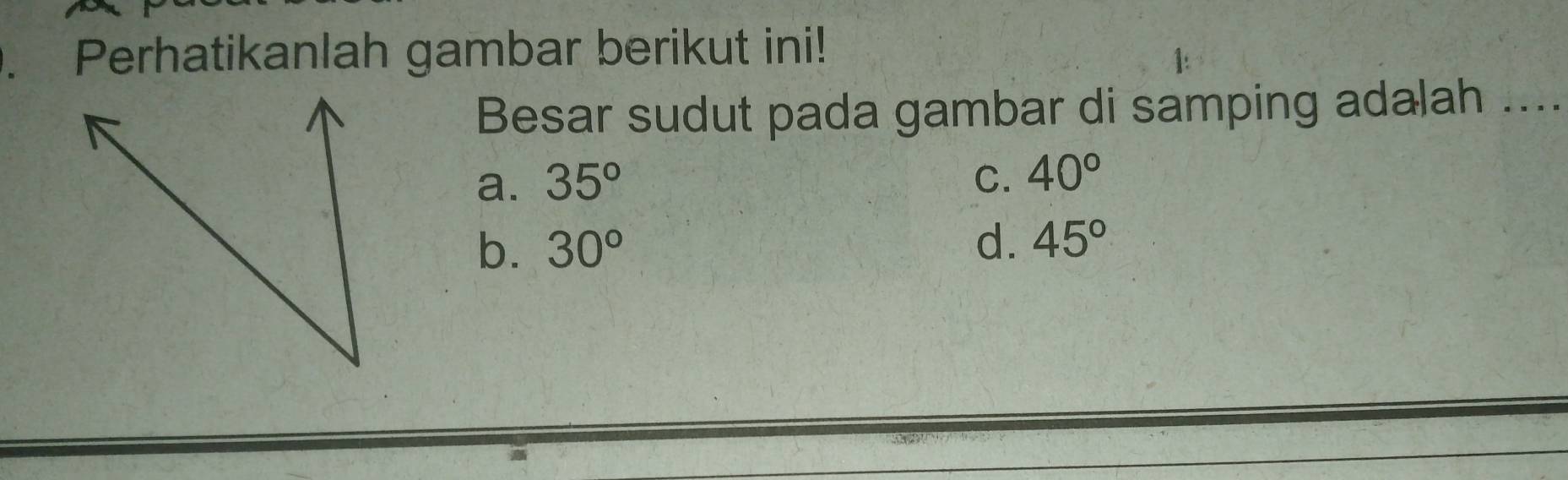 Perhatikanlah gambar berikut ini!
Besar sudut pada gambar di samping adalah ....
a. 35° C. 40°
b. 30°
d. 45°