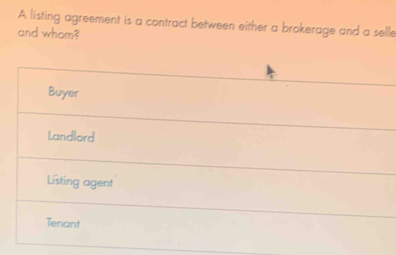 A listing agreement is a contract between either a brokerage and a selle
and whom?
Buyer
Landlord
Listing agent
Tenant