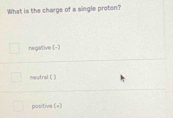 What is the charge of a single proton?
negative (-)
neutral ( )
positive (+)