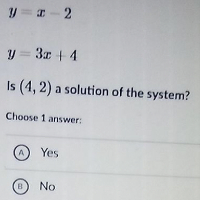 y=x-2
y=3x+4
Is (4,2) a solution of the system?
Choose 1 answer:
A Yes
B) No