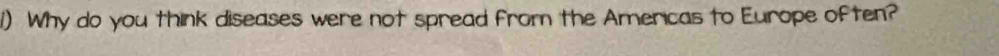 Why do you think diseases were not spread from the Americas to Europe often?