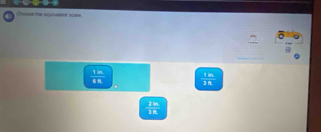 ③ ② ③
Choose the equivalent scale.
a
 2a/a+c 
 1in/6ft 
 (1in.)/3ft. 
 2Im/3ft 