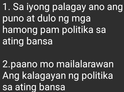 Sa iyong palagay ano ang 
puno at dulo ng mga 
hamong pam politika sa 
ating bansa 
2.paano mo mailalarawan 
Ang kalagayan ng politika 
sa ating bansa