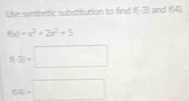 Use simthetic substitution to find f(-3) and f(4)
f(x)=x^3+2x^2+5
f(-3)=□
(-4)=□