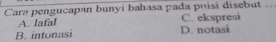 Cara pengucapan bunyi bahasa pada puisi disebut ...
A. lafal C. ekspresi
B. intonasi D. notasi