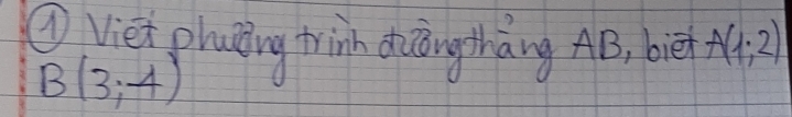 ① viet plaing trinh dhiāngtháng AB, bè A(1;2)
B(3,-4)