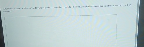 pabens? What ethical issues have been raised bry the scientific community's commitment to ensuring that experimental treatments are not used on