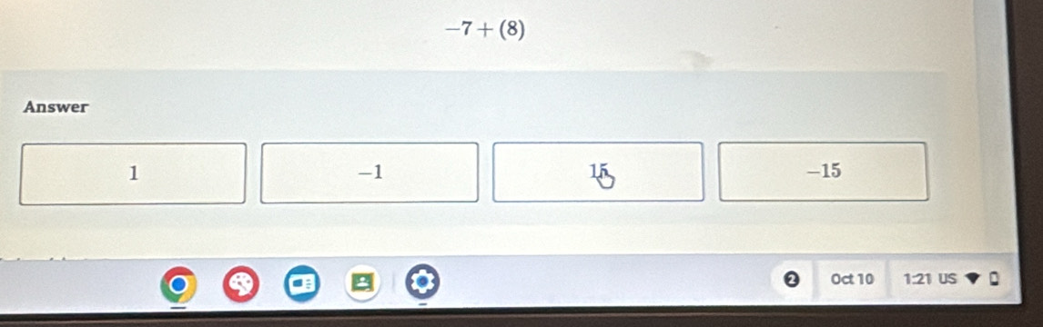 -7+(8)
Answer
15
1 -15
-1
Oct 10 1:21 US