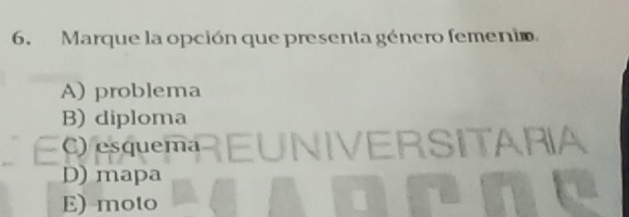 Marque la opción que presenta género femenio
A) problema
B) diploma
C) esquema REUNIVERSITARIA
D) mapa
E) moto