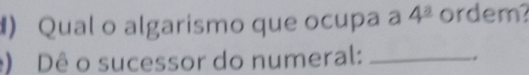 ) Qual o algarismo que ocupa a 4^(_ a) ordem? 
) Dê o sucessor do numeral:_ 
,