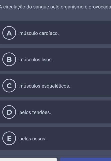 A circulação do sangue pelo organismo é provocada
músculo cardíaco.
músculos lisos.
músculos esqueléticos.
pelos tendões.
pelos ossos.