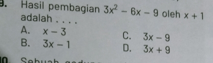 Hasil pembagian 3x^2-6x-9 oleh x+1
adalah . . . .
A. x-3 C. 3x-9
B. 3x-1 D. 3x+9