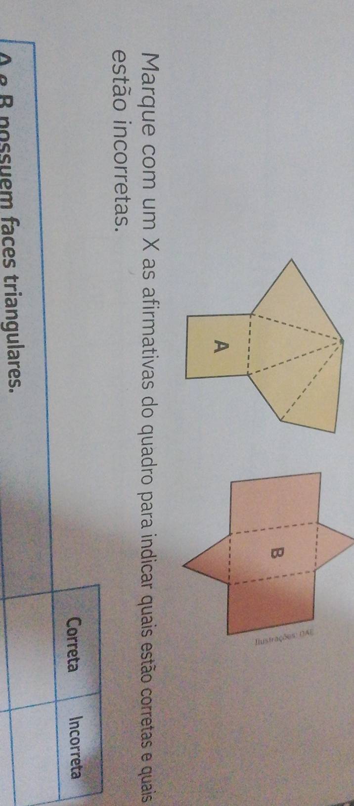 Marque com um X as afirmativas do quadro para indicar quais estão corretas e quais
estão incorretas.
Correta Incorreta
A e B possuem faces triangulares.