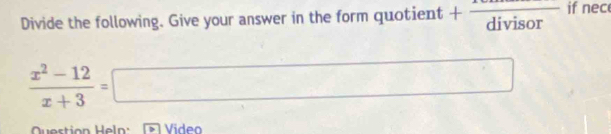 Divide the following. Give your answer in the form quotient +frac divisor if nece
 (x^2-12)/x+3 =□
Question Heln: Video