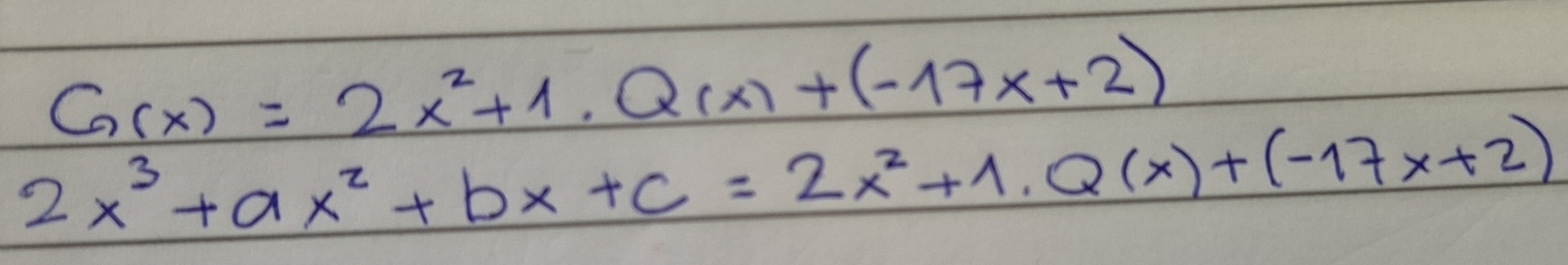 G(x)=2x^2+1.Q(x)+(-17x+2)
2x^3+ax^2+bx+c=2x^2+1.Q(x)+(-17x+2)