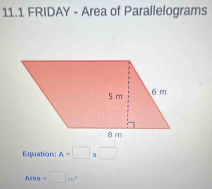 11.1 FRIDAY - Area of Parallelograms 
Equation: A=□ * □
Area=□ m^2