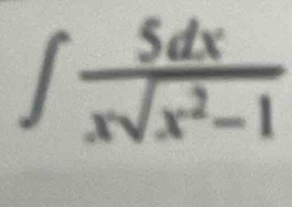 ∈t  5dx/xsqrt(x^2-1) 