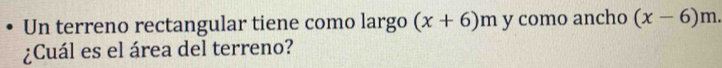 Un terreno rectangular tiene como largo (x+6)m y como ancho (x-6)m. 
¿Cuál es el área del terreno?