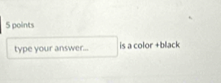 type your answer... is a color +black