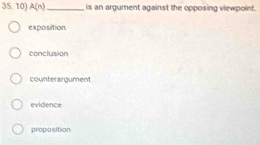 A(n) _ is an argument against the opposing viewpoint.
exposition
conclusion
counterargument
evidence
proposition