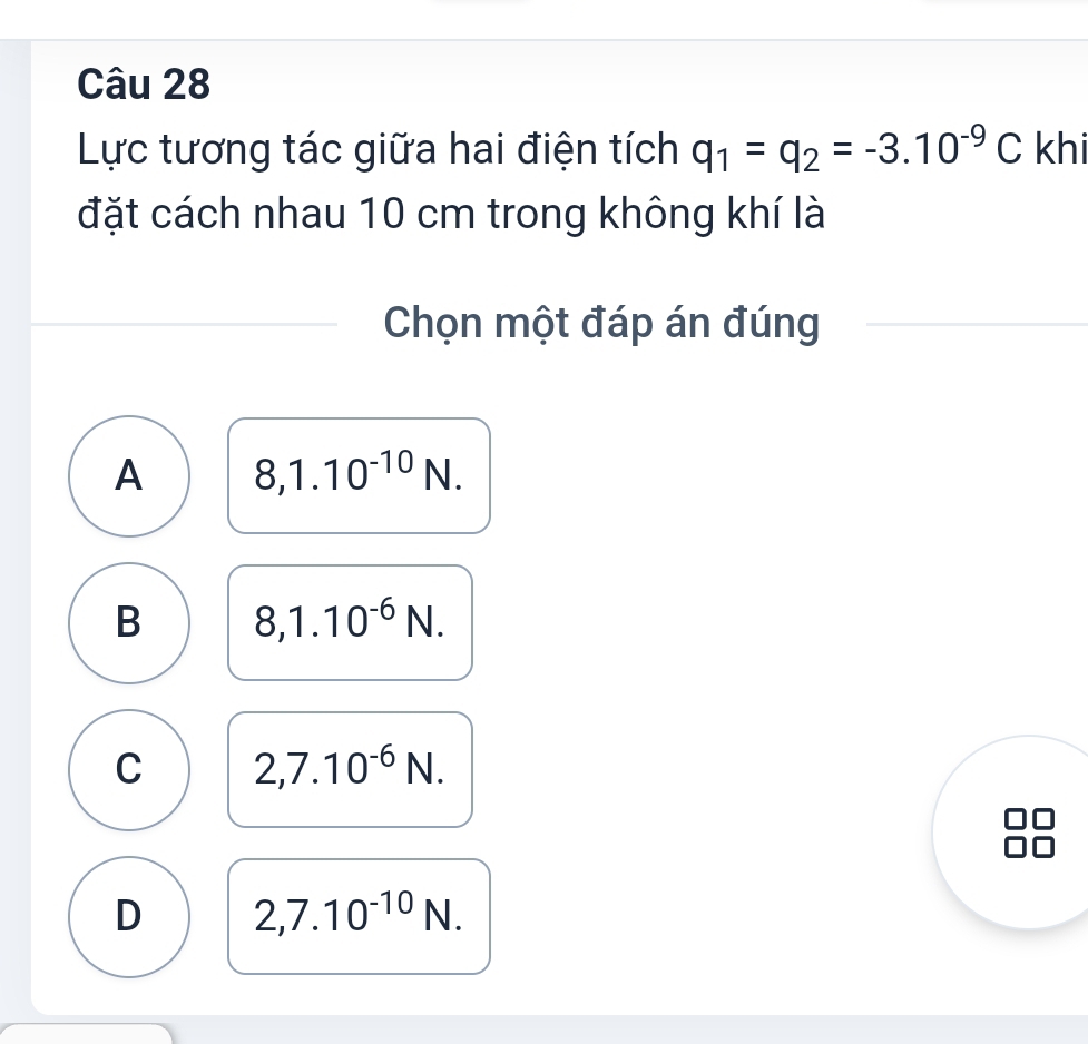 Lực tương tác giữa hai điện tích q_1=q_2=-3.10^(-9)C khi
đặt cách nhau 10 cm trong không khí là
Chọn một đáp án đúng
A 8, 1.10^(-10)N.
B 8, 1.10^(-6)N.
C 2,7.10^(-6)N.
D 2,7.10^(-10)N.