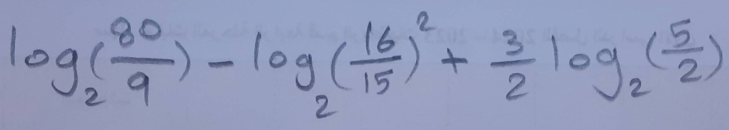 log _2( 80/9 )-log _2( 16/15 )^2+ 3/2 log _2( 5/2 )