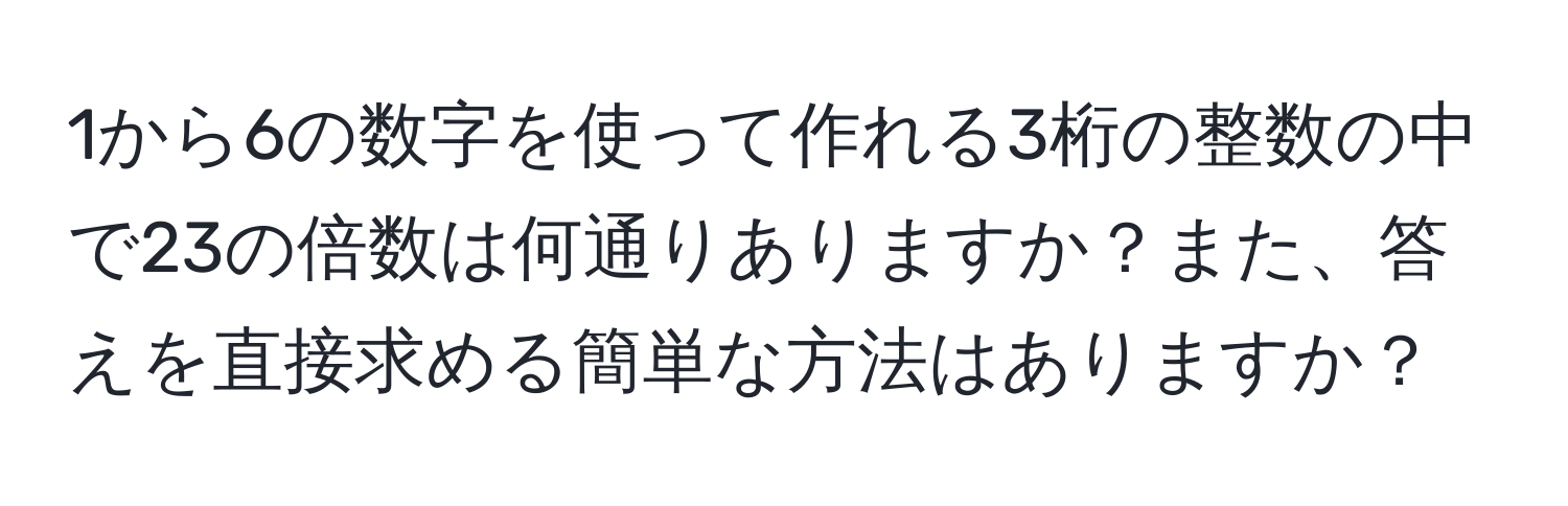 1から6の数字を使って作れる3桁の整数の中で23の倍数は何通りありますか？また、答えを直接求める簡単な方法はありますか？