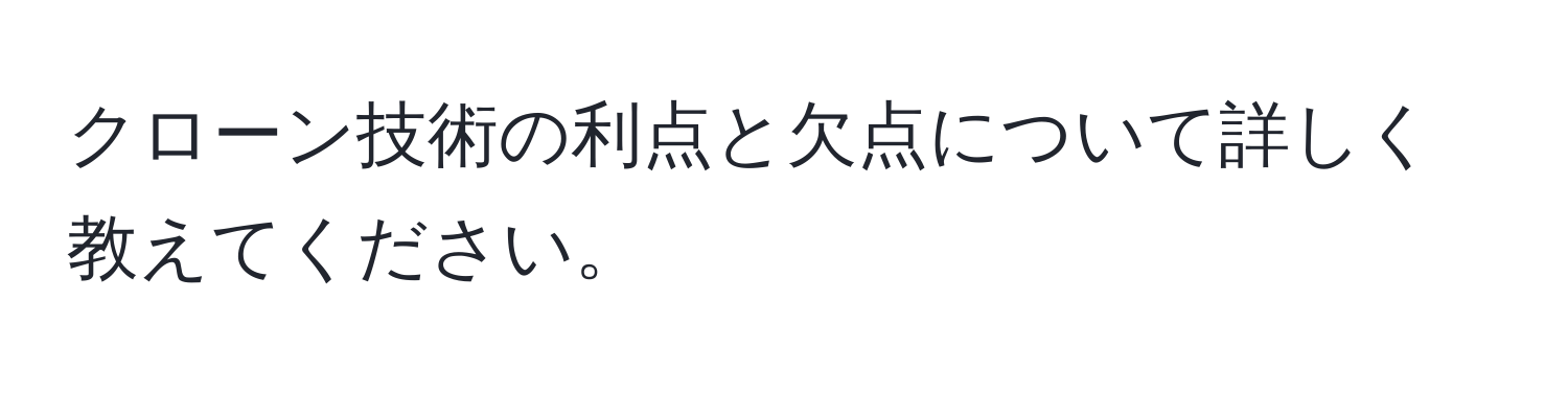 クローン技術の利点と欠点について詳しく教えてください。