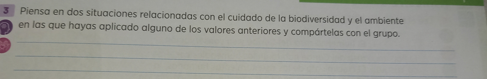 Piensa en dos situaciones relacionadas con el cuidado de la biodiversidad y el ambiente 
_ 
en las que hayas aplicado alguno de los valores anteriores y compártelas con el grupo. 
_ 
_