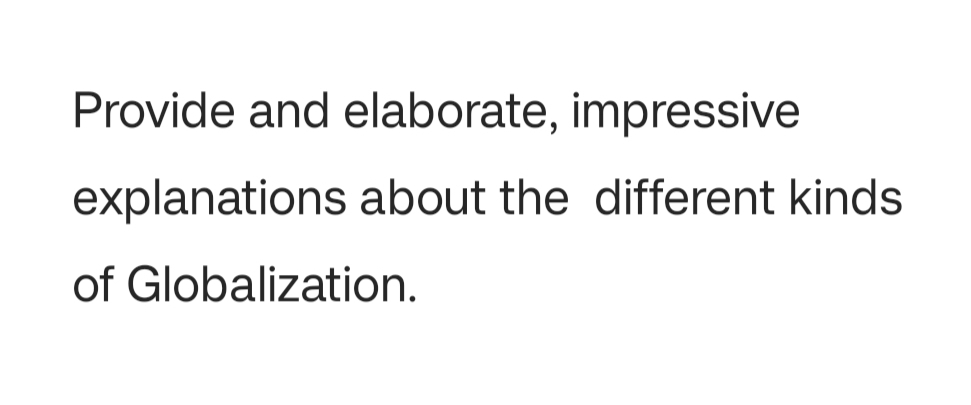 Provide and elaborate, impressive 
explanations about the different kinds 
of Globalization.