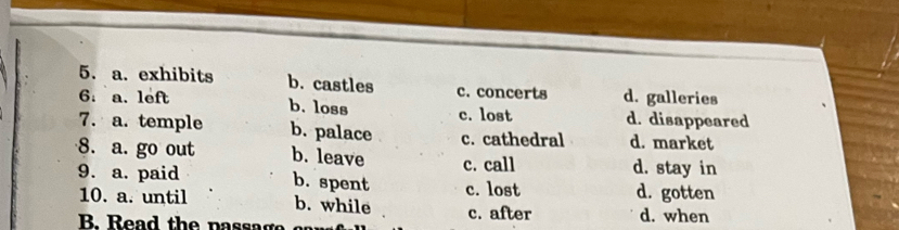 a. exhibits b. castles c. concerts d. galleries
6. a. left b. loss c. lost d. disappeared
7. a. temple b. palace c. cathedral d. market
8. a. go out b. leave c. call d. stay in
9. a. paid b. spent c. lost d. gotten
10. a. until b. while
B. Read the passag c. after d. when