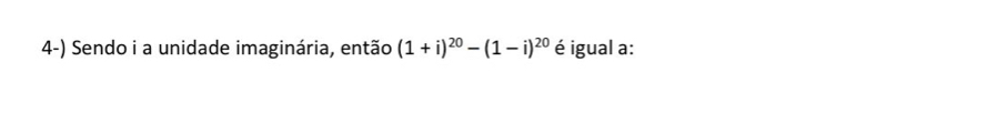 Sendo i a unidade imaginária, então (1+i)^20-(1-i)^20 é igual a: