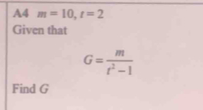 A4 m=10, t=2
Given that
G= m/t^2-1 
Find G