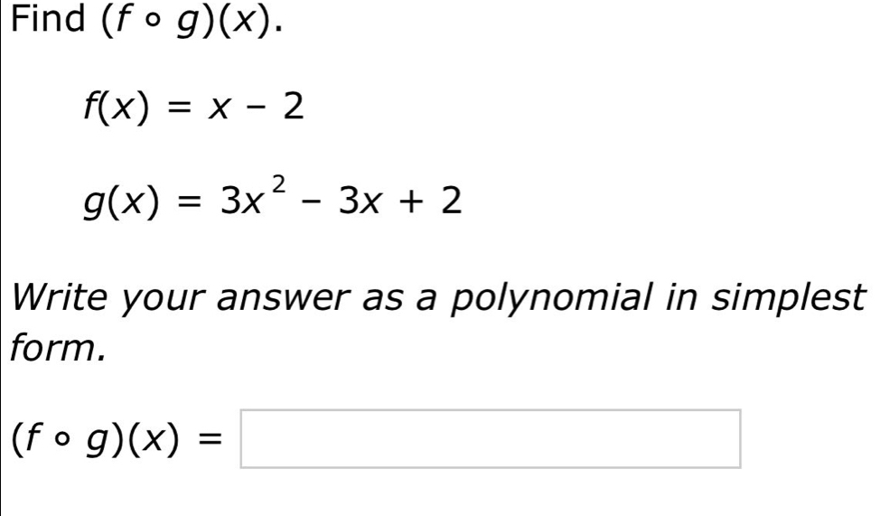 Find (fcirc g)(x).
f(x)=x-2
g(x)=3x^2-3x+2
Write your answer as a polynomial in simplest 
form.
(fcirc g)(x)=□