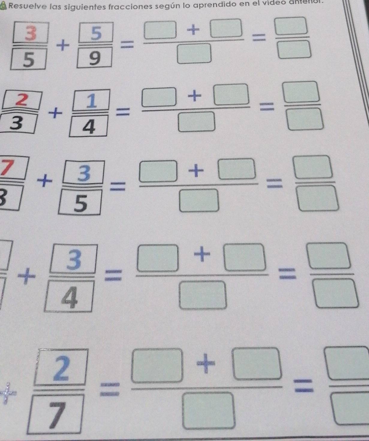 Resuelve las siguientes fracciones según lo aprendido en el video anterlo
+=-P=
 2/3 + 1/4 = (□ +□ )/□  = □ /□  
+= P=
 □ /□  + □ /4 = (□ +□ )/□  = □ /□  
= 2/7 = (□ +□ )/□  = □ /□  