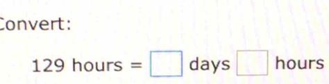 Convert:
129hours=□ days □ |hours